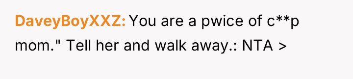 DaveyBoyXXZ You are a pwice of c**p mom." Tell her...