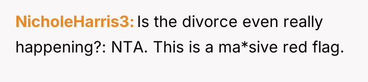 NicholeHarris3 Is the divorce even really happening?: NTA. This is...
