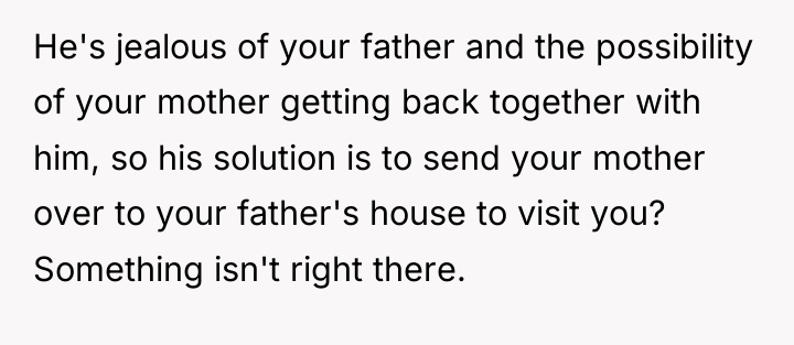 He's jealous of your father and the possibility of your...