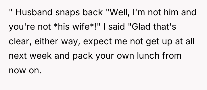 " Husband snaps back "Well, I'm not him and you're...