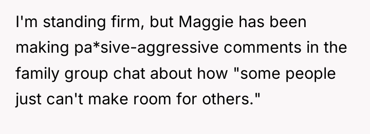 I'm standing firm, but Maggie has been making pa*sive-aggressive comments...