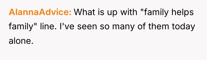 AlannaAdvice What is up with "family helps family" line. I've...