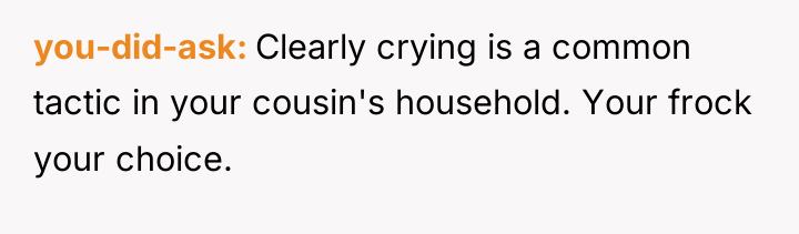 you-did-ask Clearly crying is a common tactic in your cousin's...