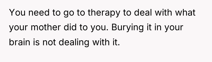 You need to go to therapy to deal with what...