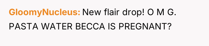 GloomyNucleus New flair drop! O M G. PASTA WATER BECCA...