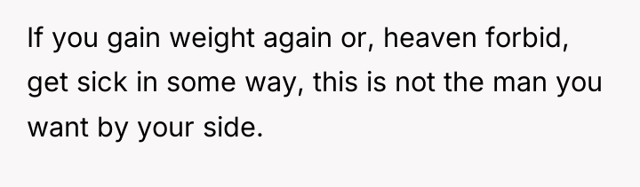 If you gain weight again or, heaven forbid, get sick...