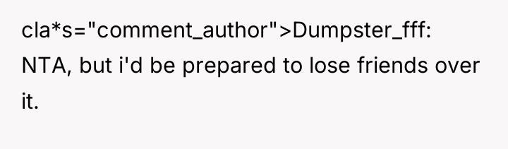 cla*s="comment_author">Dumpster_fff: NTA, but i'd be prepared to lose friends over...