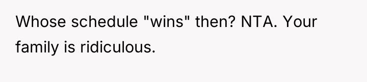 Whose schedule "wins" then? NTA. Your family is ridiculous.