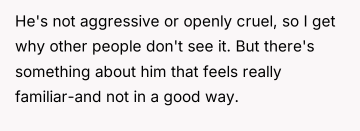 He's not aggressive or openly cruel, so I get why...
