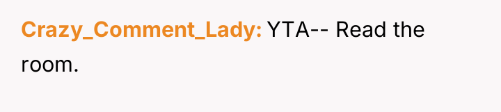 Crazy_Comment_Lady YTA-- Read the room.