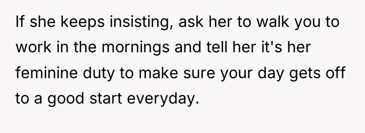 If she keeps insisting, ask her to walk you to...