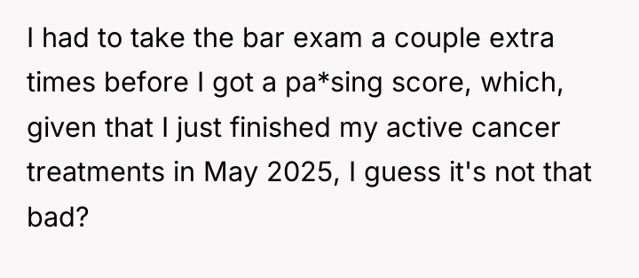 I had to take the bar exam a couple extra...