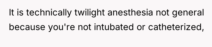 It is technically twilight anesthesia not general because you're not...