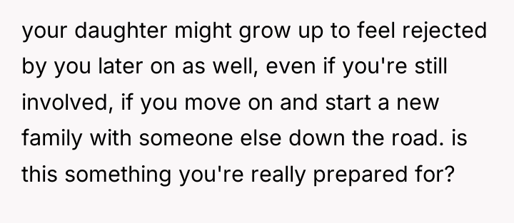 your daughter might grow up to feel rejected by you...