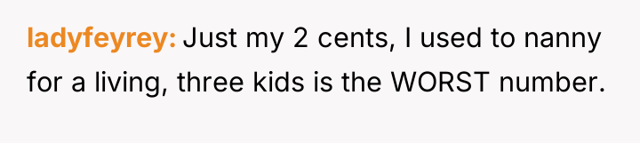 ladyfeyrey Just my 2 cents, I used to nanny for...