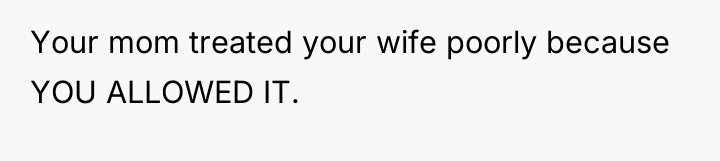 Your mom treated your wife poorly because YOU ALLOWED IT.