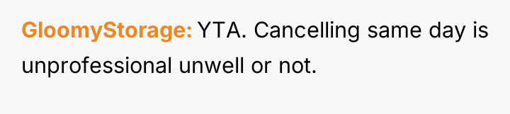 GloomyStorage YTA. Cancelling same day is unprofessional unwell or not.