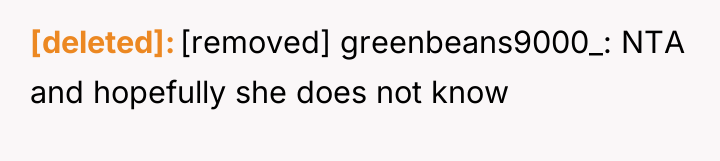 [deleted] [removed] greenbeans9000_: NTA and hopefully she does not know