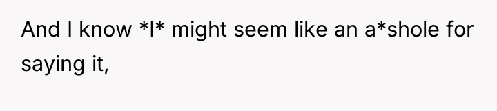 And I know *I* might seem like an a*shole for...
