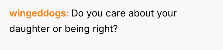 wingeddogs Do you care about your daughter or being right?