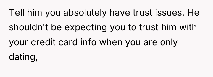 Tell him you absolutely have trust issues. He shouldn't be...
