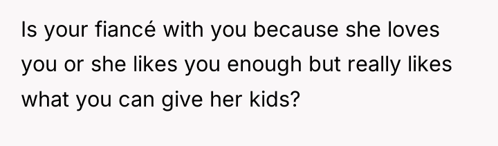 Is your fiancé with you because she loves you or...