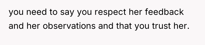 you need to say you respect her feedback and her...
