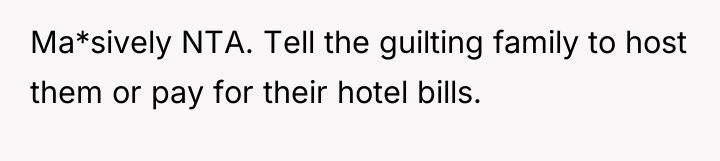 Ma*sively NTA. Tell the guilting family to host them or...