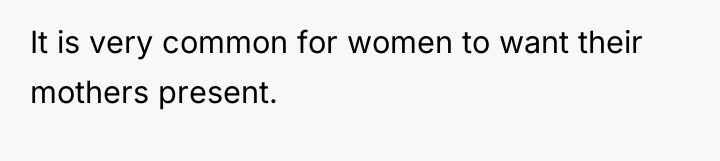 It is very common for women to want their mothers...