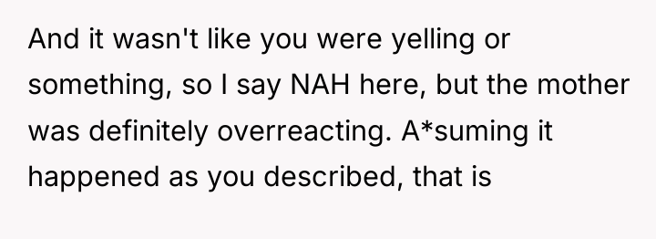 And it wasn't like you were yelling or something, so...