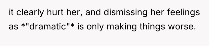 it clearly hurt her, and dismissing her feelings as *"dramatic"*...
