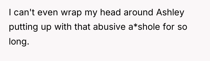 I can't even wrap my head around Ashley putting up...