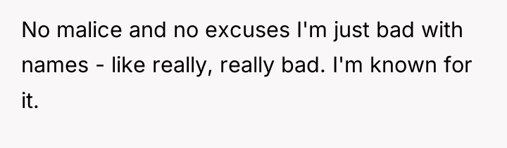 No malice and no excuses I'm just bad with names...