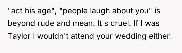 "act his age", "people laugh about you" is beyond rude...