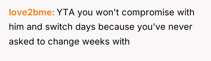 love2bme YTA you won't compromise with him and switch days...