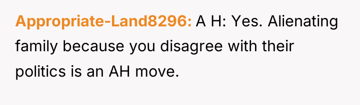 Appropriate-Land8296 A H: Yes. Alienating family because you disagree with...