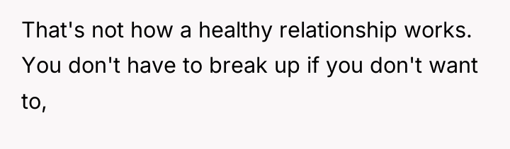 That's not how a healthy relationship works. You don't have...