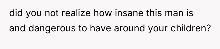 did you not realize how insane this man is and...