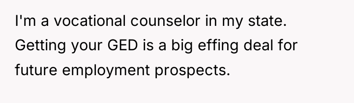 I'm a vocational counselor in my state. Getting your GED...