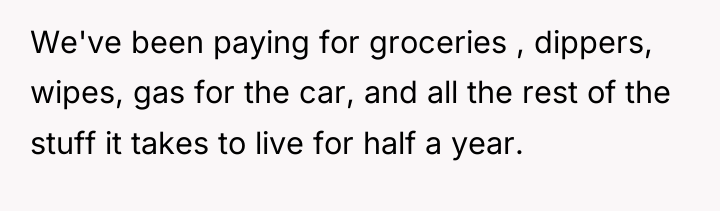 We've been paying for groceries , dippers, wipes, gas for...