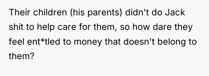 Their children (his parents) didn't do Jack shit to help...