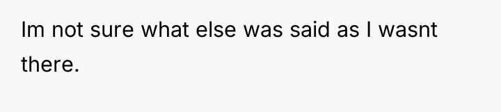 Im not sure what else was said as I wasnt...