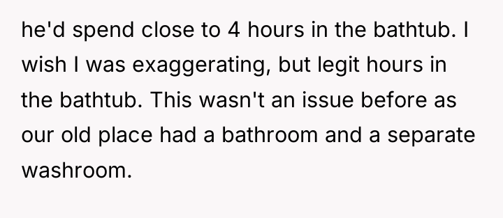 he'd spend close to 4 hours in the bathtub. I...