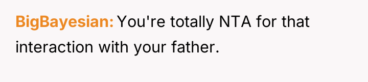 BigBayesian You're totally NTA for that interaction with your father.