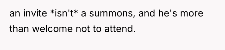 an invite *isn't* a summons, and he's more than welcome...