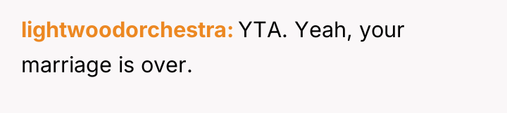 lightwoodorchestra YTA. Yeah, your marriage is over.