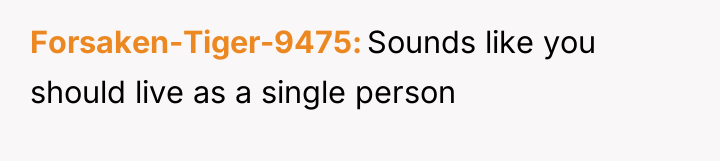 Forsaken-Tiger-9475 Sounds like you should live as a single person