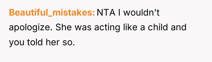 Beautiful_mistakes NTA I wouldn't apologize. She was acting like a...