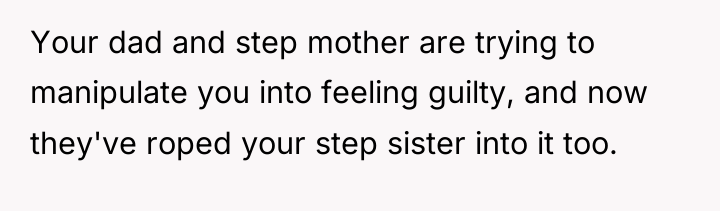 Your dad and step mother are trying to manipulate you...