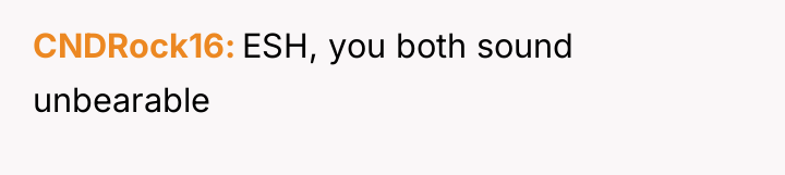 CNDRock16 ESH, you both sound unbearable